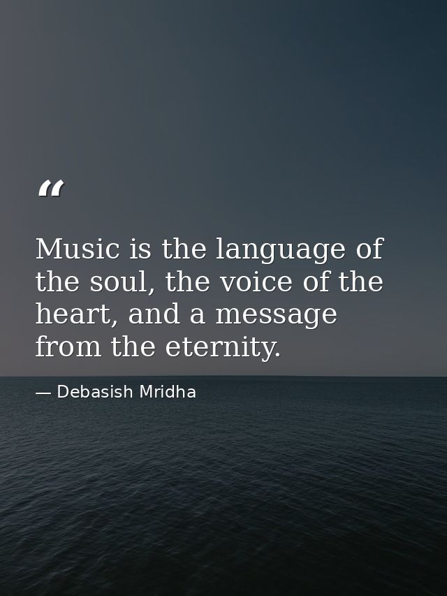 Music is the language of the soul, the voice of the heart, and a message from the eternity. — Debasish Mridha