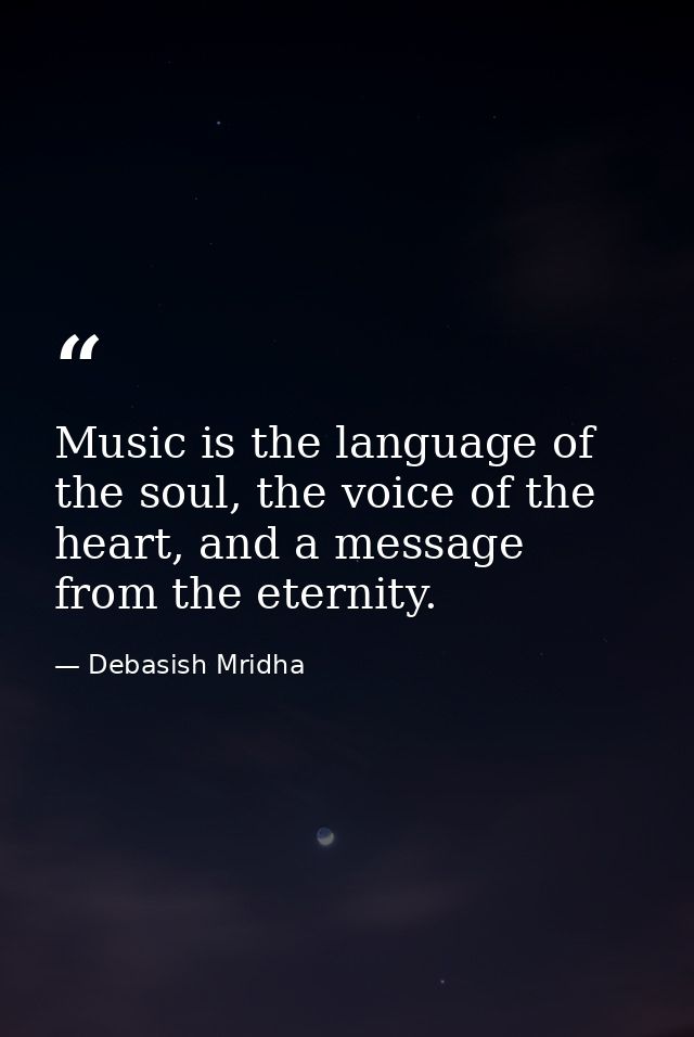Music is the language of the soul, the voice of the heart, and a message from the eternity. — Debasish Mridha