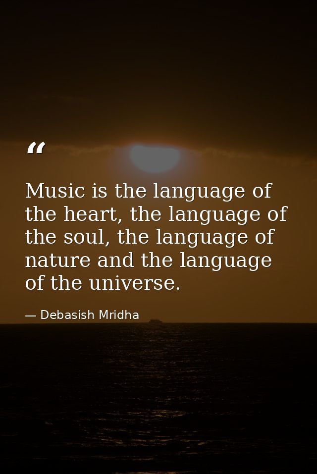 Music is the language of the heart, the language of the soul, the language of nature and the language of the universe. — Debasish Mridha