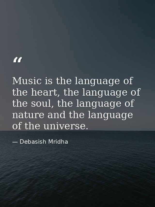Music is the language of the heart, the language of the soul, the language of nature and the language of the universe. — Debasish Mridha