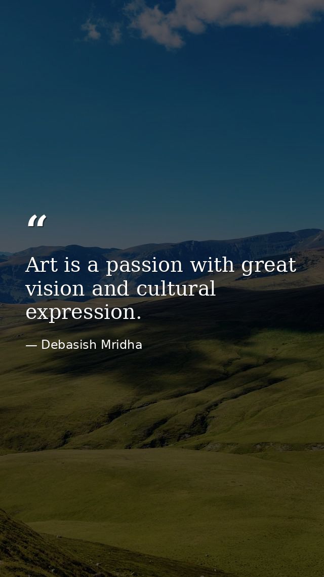 Art is a passion with great vision and cultural expression. — Debasish Mridha