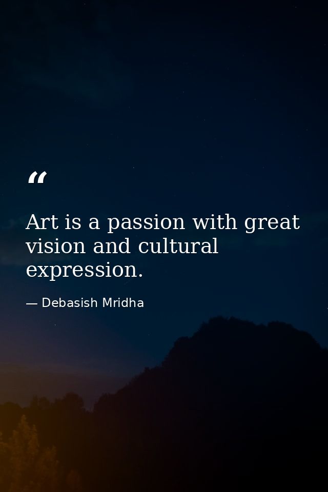 Art is a passion with great vision and cultural expression. — Debasish Mridha
