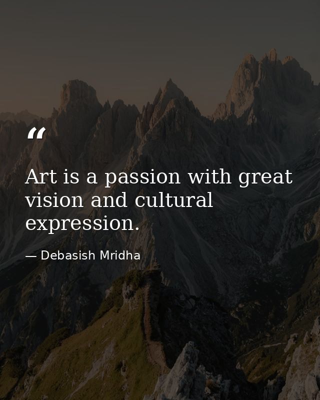 Art is a passion with great vision and cultural expression. — Debasish Mridha