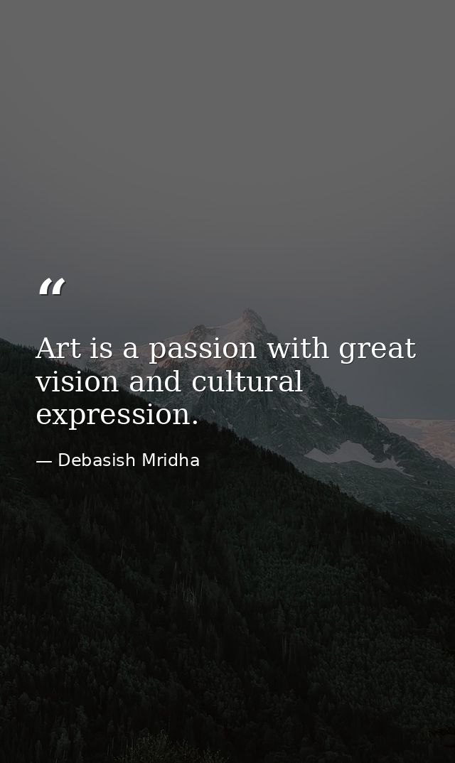 Art is a passion with great vision and cultural expression. — Debasish Mridha