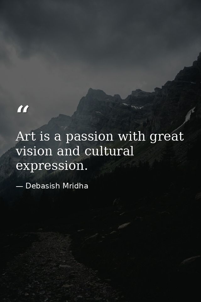 Art is a passion with great vision and cultural expression. — Debasish Mridha