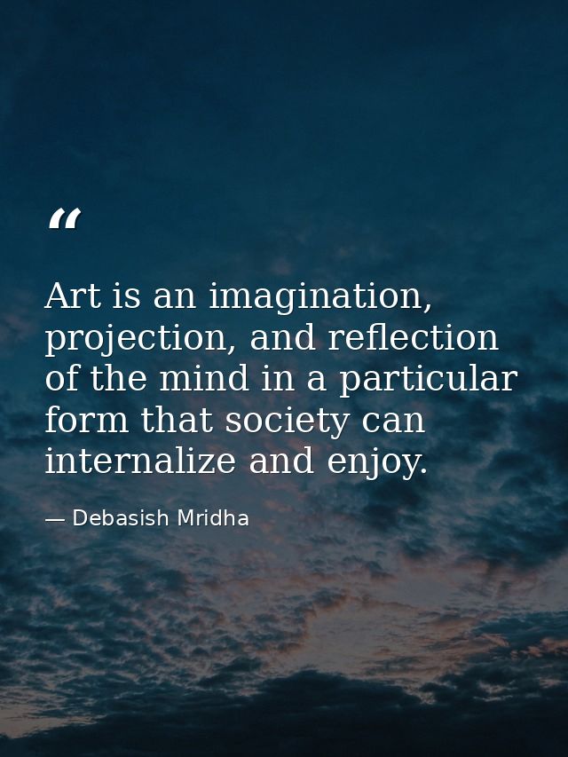 Art is an imagination, projection, and reflection of the mind in a particular form that society can internalize and enjo — Debasish Mridha