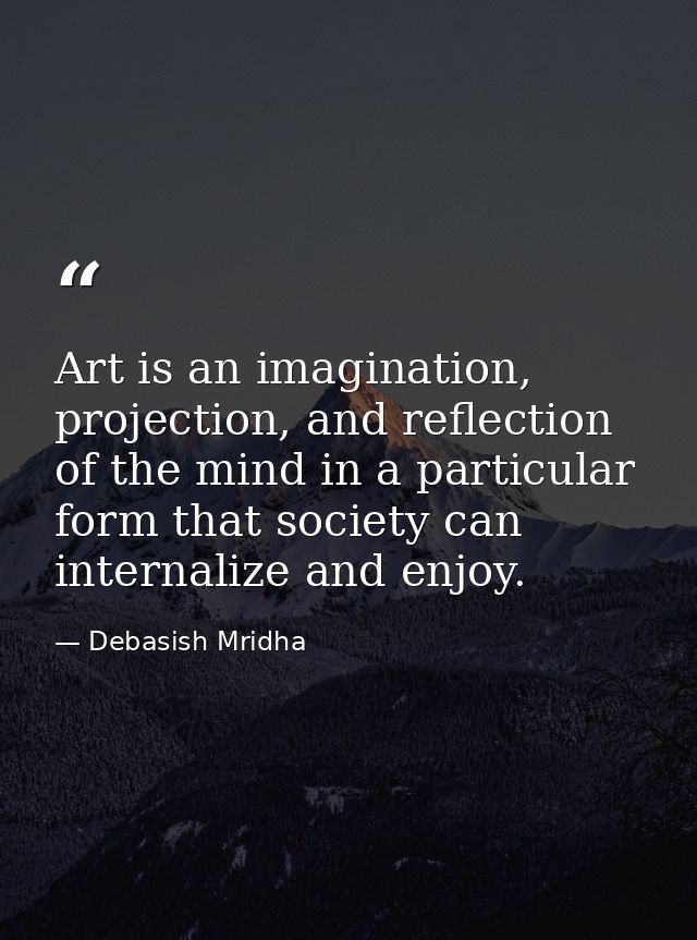 Art is an imagination, projection, and reflection of the mind in a particular form that society can internalize and enjo — Debasish Mridha