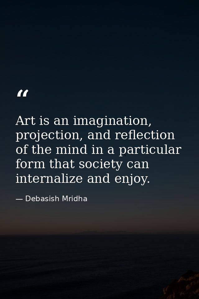 Art is an imagination, projection, and reflection of the mind in a particular form that society can internalize and enjo — Debasish Mridha