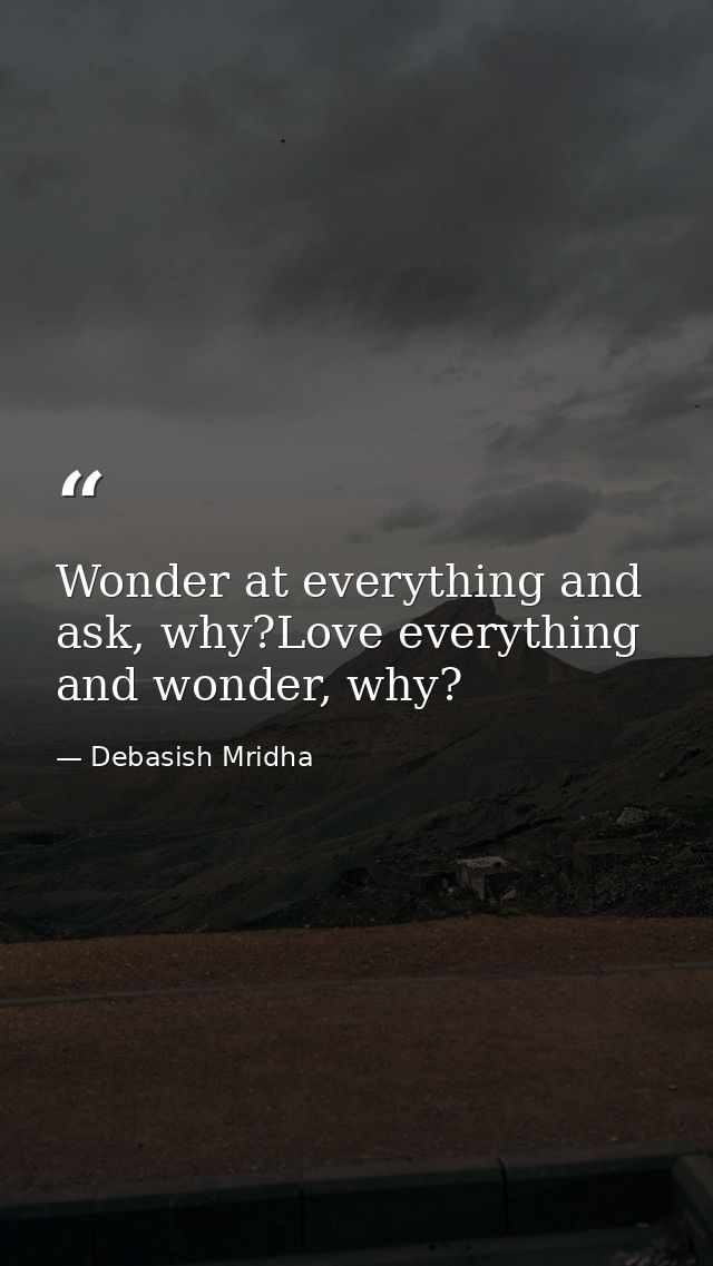 Wonder at everything and ask, why?Love everything and wonder, why? — Debasish Mridha