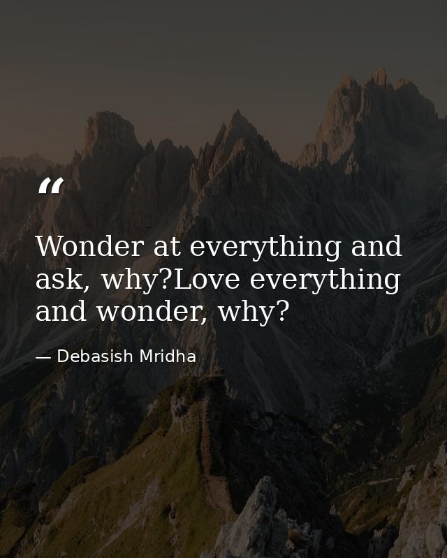 Wonder at everything and ask, why?Love everything and wonder, why? — Debasish Mridha