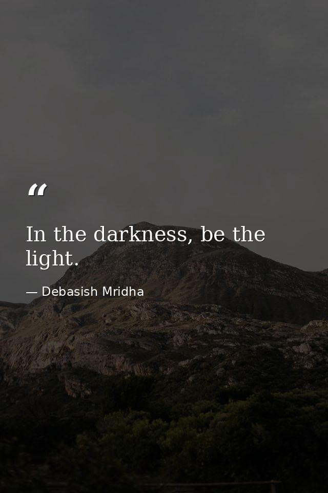 In the darkness, be the light. — Debasish Mridha