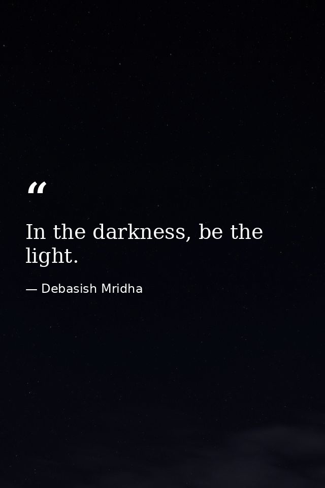 In the darkness, be the light. — Debasish Mridha