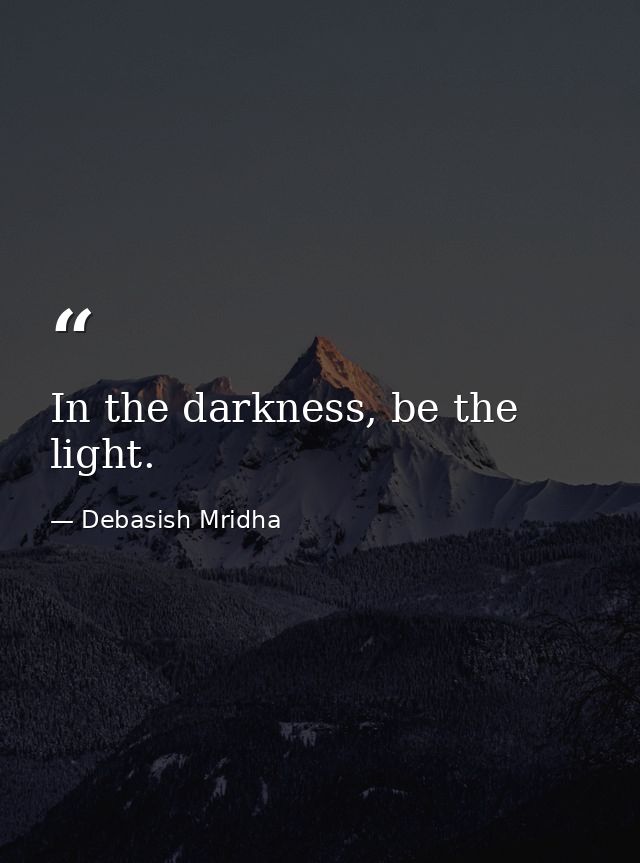 In the darkness, be the light. — Debasish Mridha