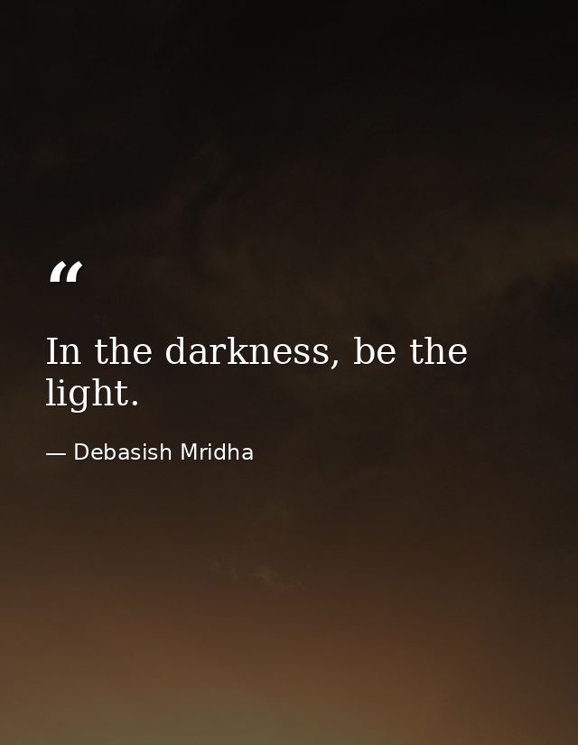 In the darkness, be the light. — Debasish Mridha