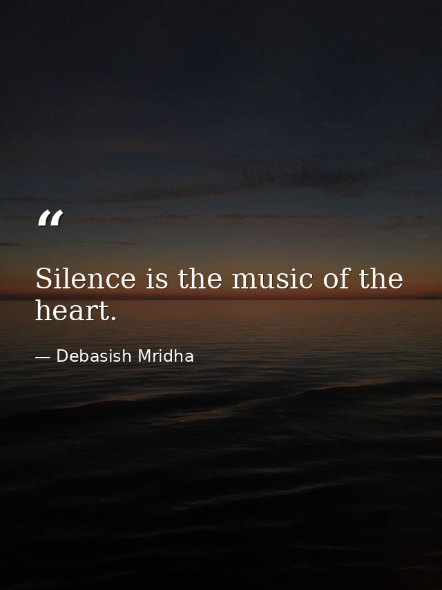 Silence is the music of the heart. — Debasish Mridha