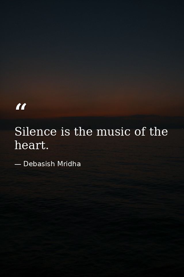 Silence is the music of the heart. — Debasish Mridha