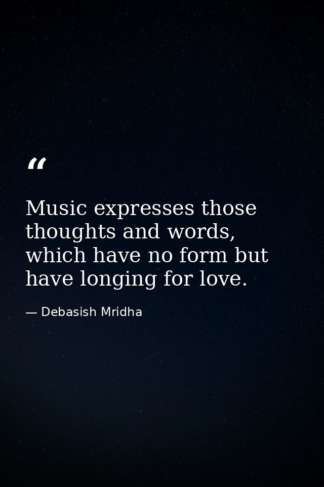 Music expresses those thoughts and words, which have no form but have longing for love. — Debasish Mridha