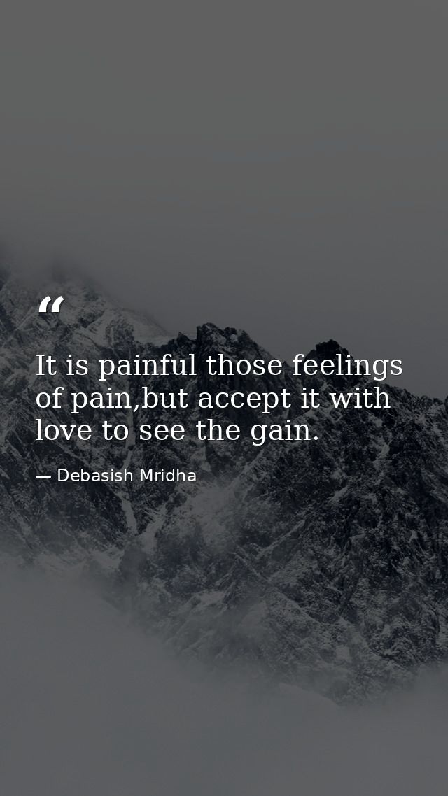 It is painful those feelings of pain,but accept it with love to see the gain. — Debasish Mridha