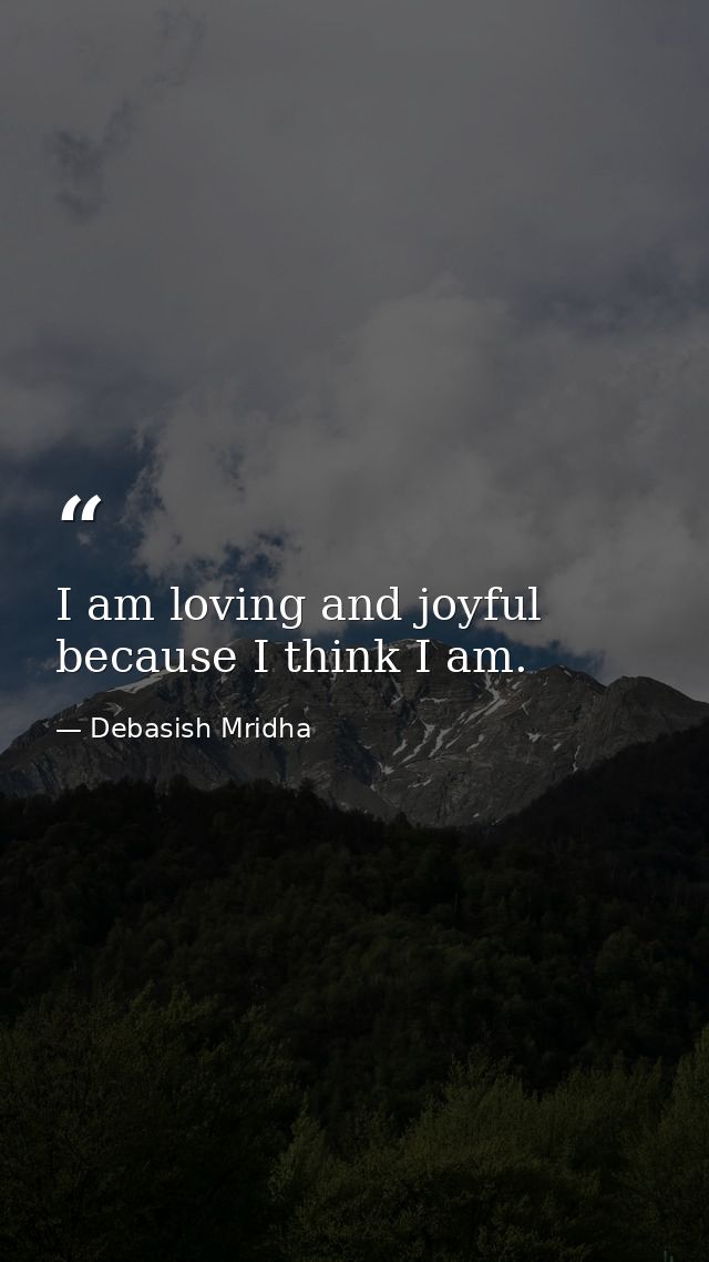 I am loving and joyful because I think I am. — Debasish Mridha