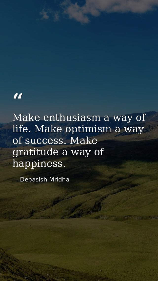 Make enthusiasm a way of life. Make optimism a way of success. Make gratitude a way of happiness. — Debasish Mridha