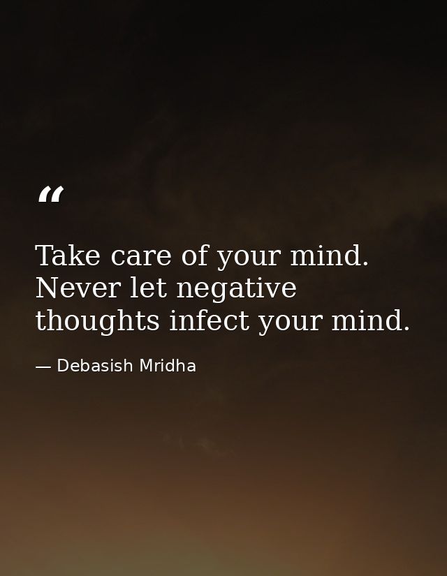 Take care of your mind. Never let negative thoughts infect your mind. — Debasish Mridha