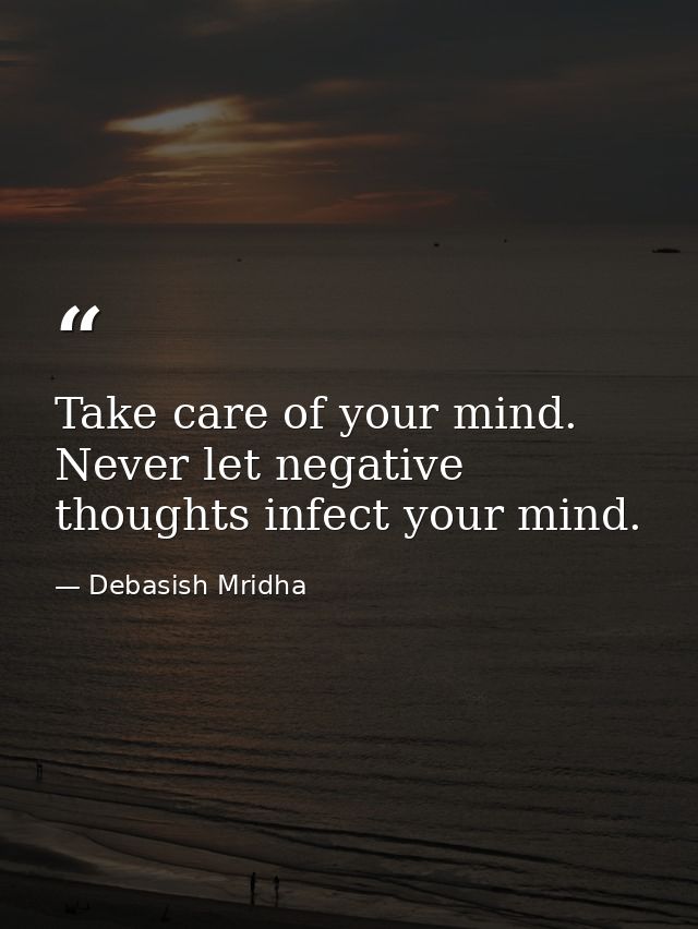 Take care of your mind. Never let negative thoughts infect your mind. — Debasish Mridha