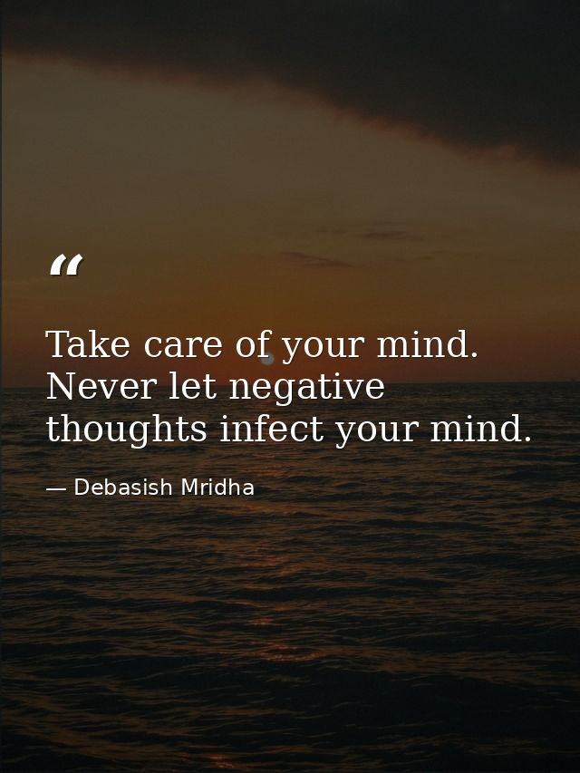 Take care of your mind. Never let negative thoughts infect your mind. — Debasish Mridha