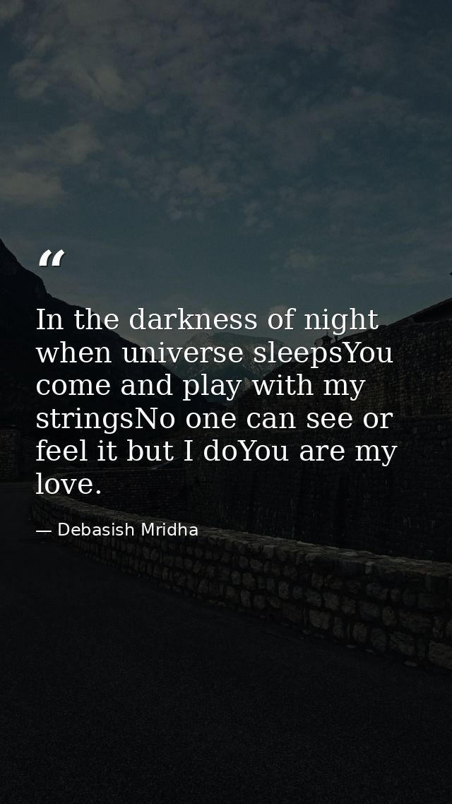 In the darkness of night when universe sleepsYou come and play with my stringsNo one can see or feel it but I doYou are  — Debasish Mridha
