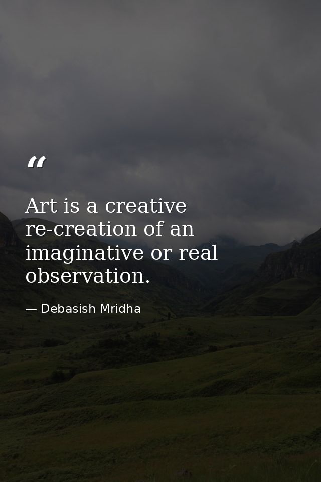 Art is a creative re-creation of an imaginative or real observation. — Debasish Mridha