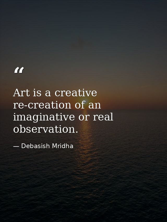 Art is a creative re-creation of an imaginative or real observation. — Debasish Mridha