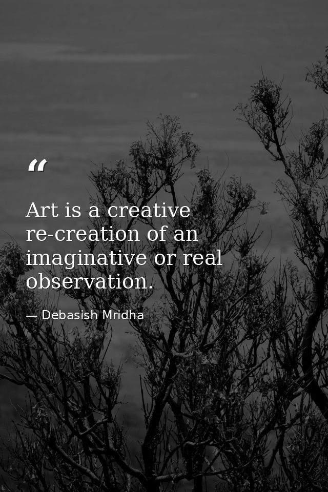 Art is a creative re-creation of an imaginative or real observation. — Debasish Mridha