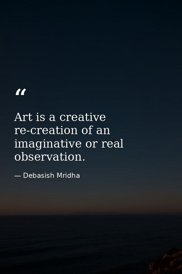 Art is a creative re-creation of an imaginative or real observation. — Debasish Mridha