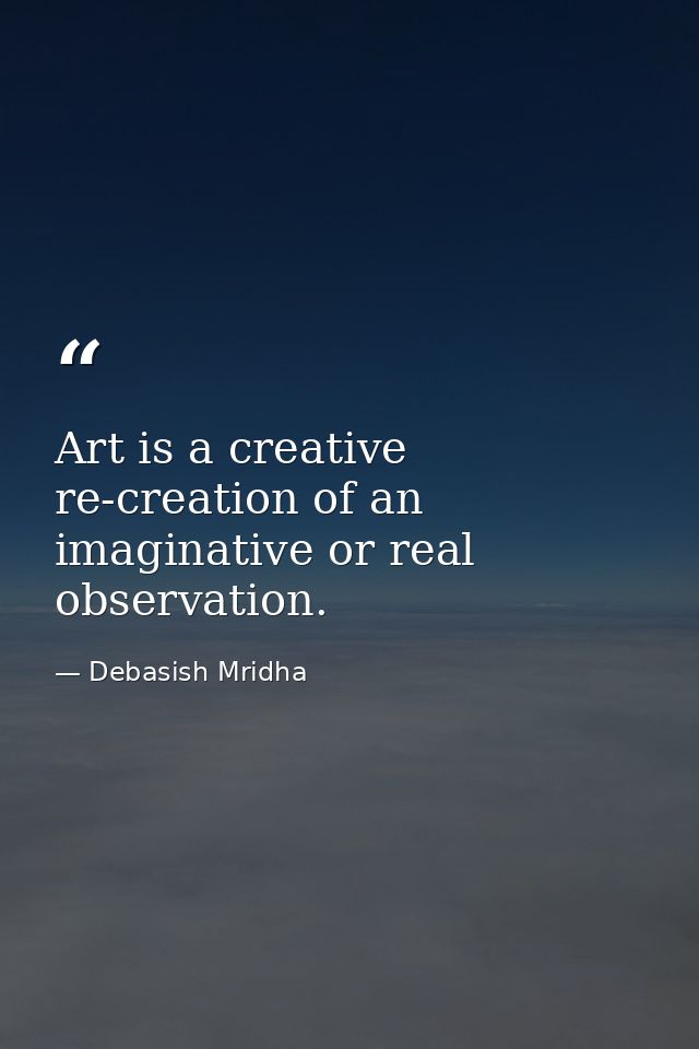 Art is a creative re-creation of an imaginative or real observation. — Debasish Mridha