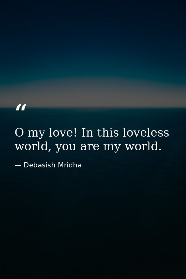 O my love! In this loveless world, you are my world. — Debasish Mridha