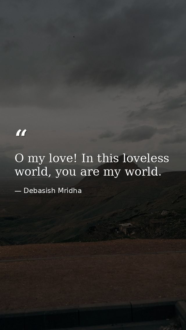 O my love! In this loveless world, you are my world. — Debasish Mridha