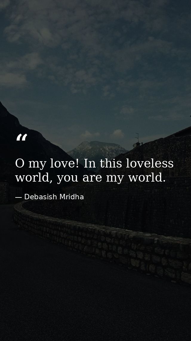 O my love! In this loveless world, you are my world. — Debasish Mridha
