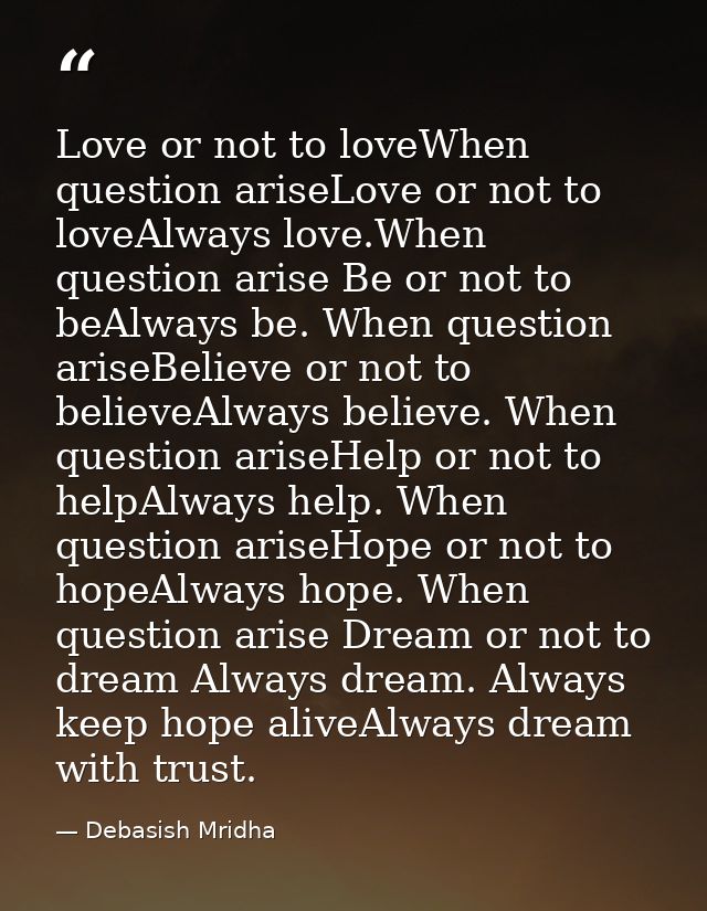 Love or not to loveWhen question ariseLove or not to loveAlways love.When question arise Be or not to beAlways be. When  — Debasish Mridha