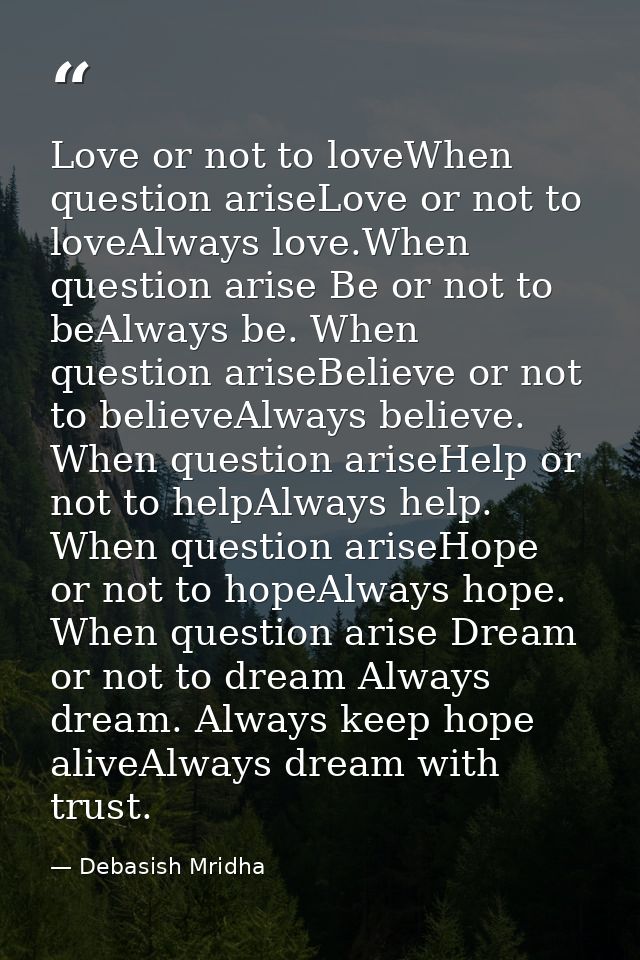 Love or not to loveWhen question ariseLove or not to loveAlways love.When question arise Be or not to beAlways be. When  — Debasish Mridha