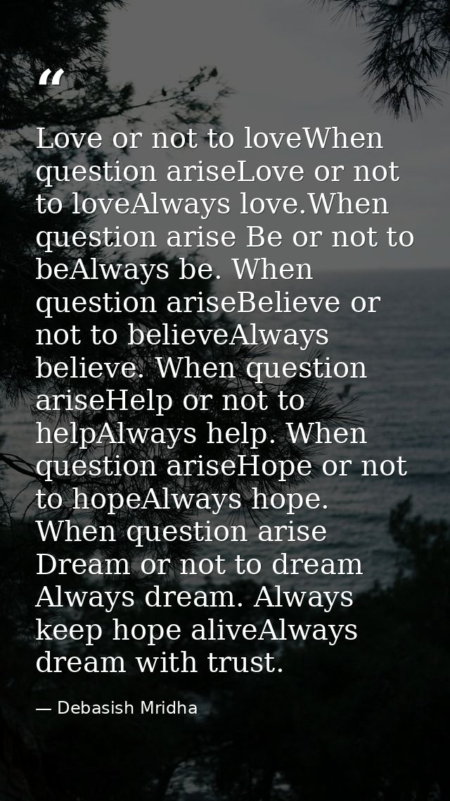 Love or not to loveWhen question ariseLove or not to loveAlways love.When question arise Be or not to beAlways be. When  — Debasish Mridha