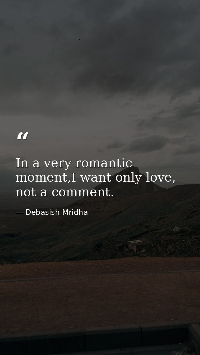 In a very romantic moment,I want only love, not a comment. — Debasish Mridha