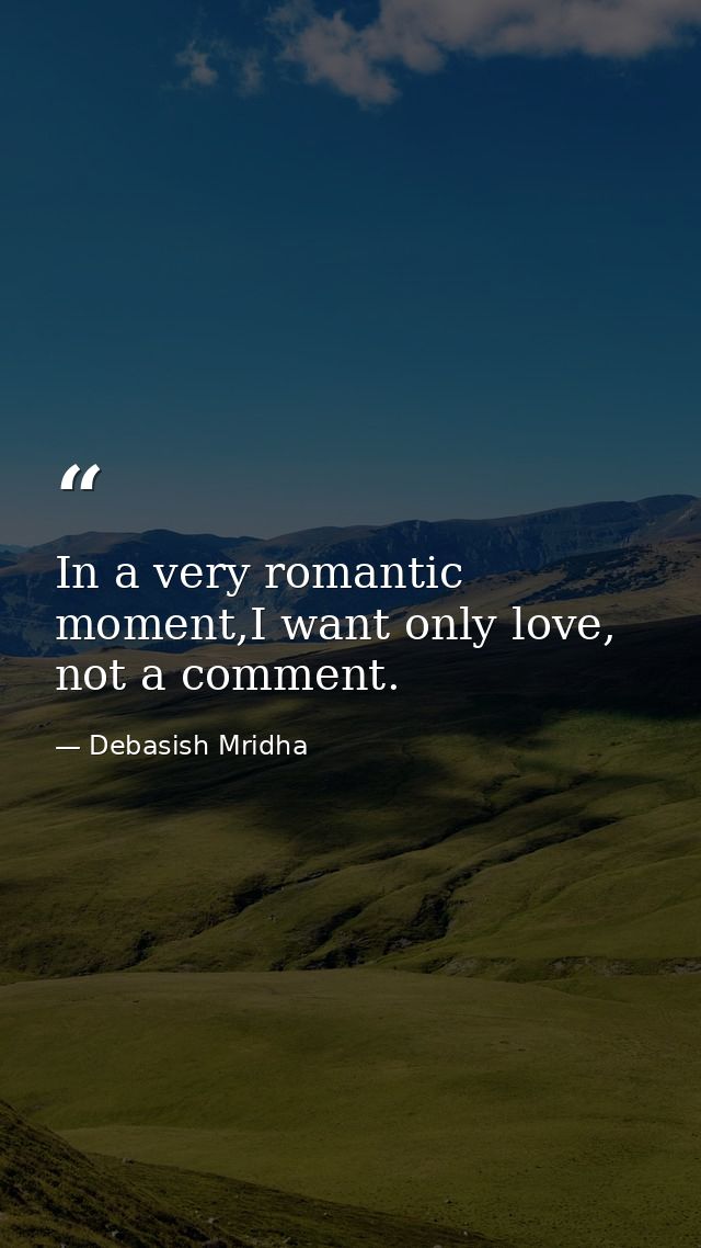 In a very romantic moment,I want only love, not a comment. — Debasish Mridha