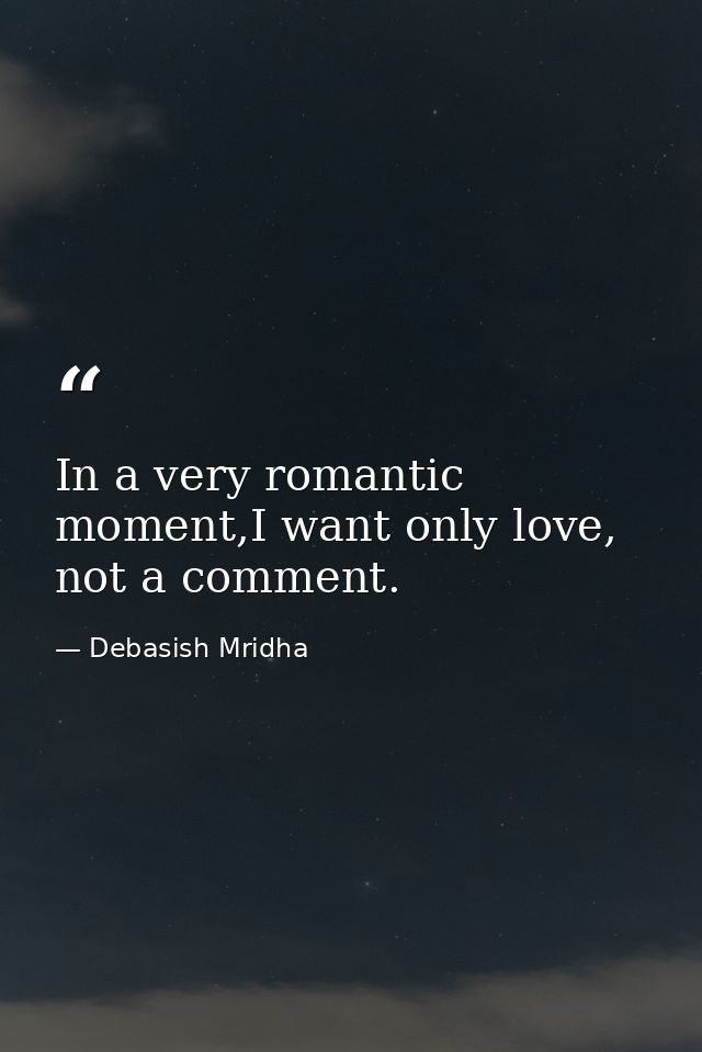 In a very romantic moment,I want only love, not a comment. — Debasish Mridha