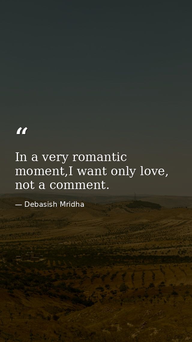 In a very romantic moment,I want only love, not a comment. — Debasish Mridha