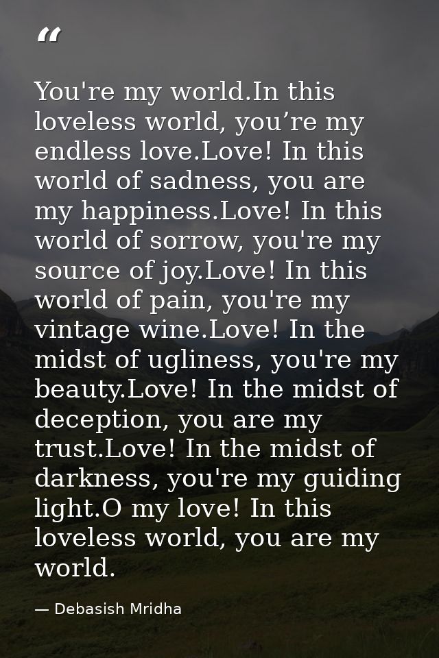 You're my world.In this loveless world, you’re my endless love.Love! In this world of sadness, you are my happiness.Love — Debasish Mridha