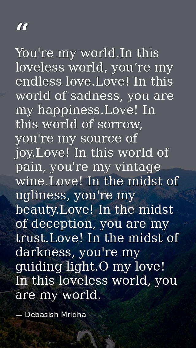 You're my world.In this loveless world, you’re my endless love.Love! In this world of sadness, you are my happiness.Love — Debasish Mridha