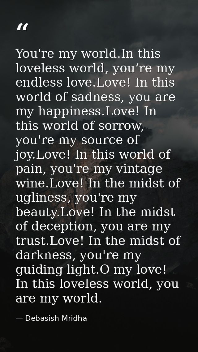You're my world.In this loveless world, you’re my endless love.Love! In this world of sadness, you are my happiness.Love — Debasish Mridha