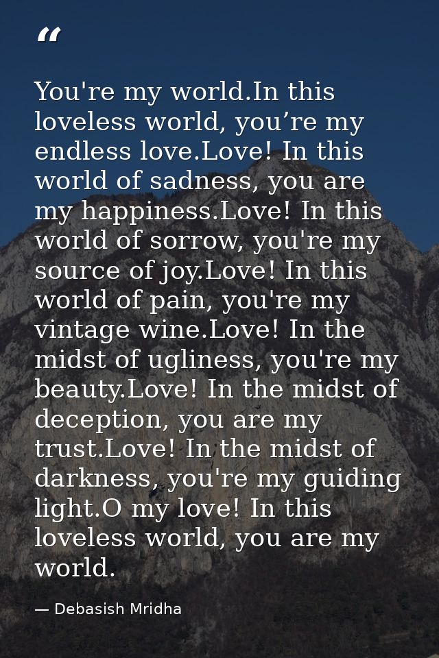 You're my world.In this loveless world, you’re my endless love.Love! In this world of sadness, you are my happiness.Love — Debasish Mridha