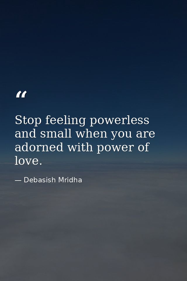 Stop feeling powerless and small when you are adorned with power of love. — Debasish Mridha