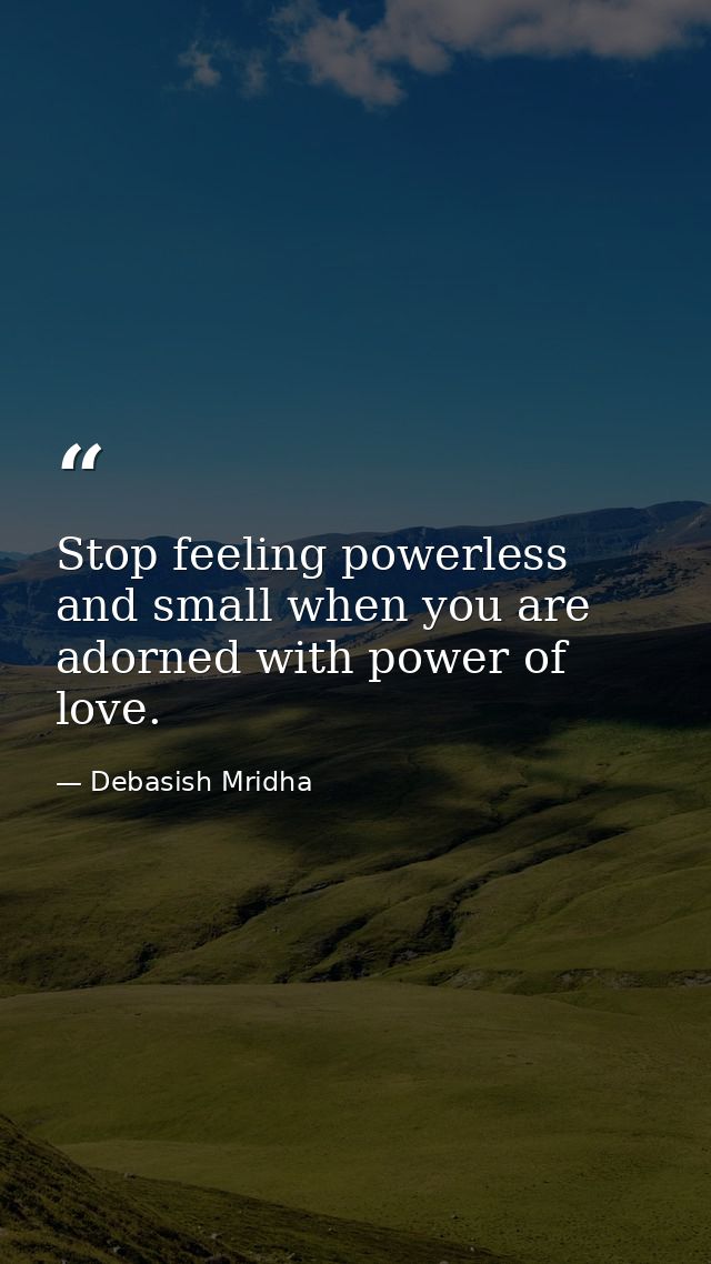 Stop feeling powerless and small when you are adorned with power of love. — Debasish Mridha