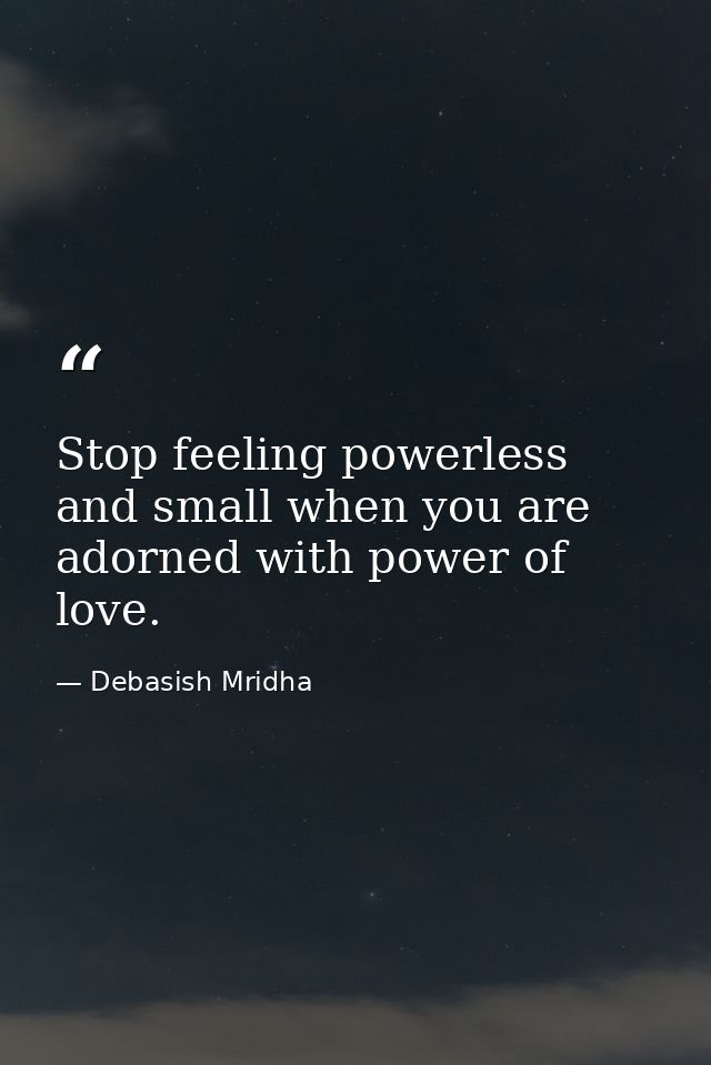 Stop feeling powerless and small when you are adorned with power of love. — Debasish Mridha